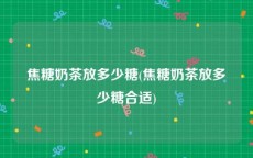 焦糖奶茶放多少糖(焦糖奶茶放多少糖合适)