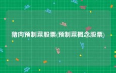 猪肉预制菜股票(预制菜概念股票)