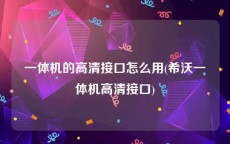 一体机的高清接口怎么用(希沃一体机高清接口)
