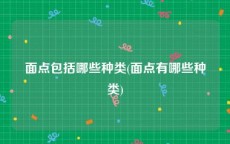 面点包括哪些种类(面点有哪些种类)