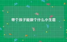 带个孩子能做个什么小生意