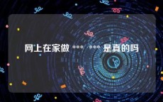 网上在家做 ***  *** 是真的吗