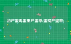 初产蛋鸡蛋重产蛋率(蛋鸡产蛋率)