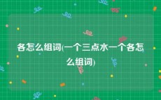 各怎么组词(一个三点水一个各怎么组词)