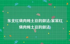东北红烧肉炖土豆的做法(家常红烧肉炖土豆的做法)