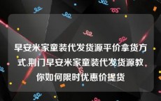 早安米家童装代发货源平价拿货方式,荆门早安米家童装代发货源教你如何限时优惠价提货
