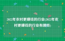 2022年农村更赚钱的行业(2022年农村更赚钱的行业有哪些)