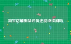 淘宝店铺删除评价还能继续刷吗