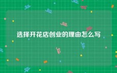 选择开花店创业的理由怎么写