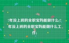7年没上班的全职宝妈能做什么(7年没上班的全职宝妈能做什么工作)
