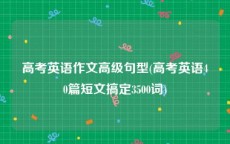 高考英语作文高级句型(高考英语40篇短文搞定3500词)