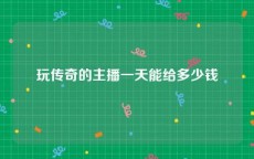 玩传奇的主播一天能给多少钱