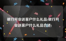 银行开业送客户什么礼品(银行开业送客户什么礼品合适)
