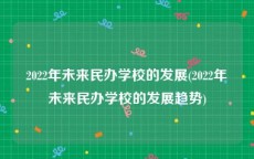 2022年未来民办学校的发展(2022年未来民办学校的发展趋势)