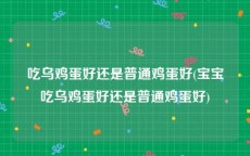 吃乌鸡蛋好还是普通鸡蛋好(宝宝吃乌鸡蛋好还是普通鸡蛋好)