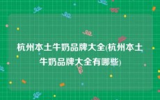杭州本土牛奶品牌大全(杭州本土牛奶品牌大全有哪些)