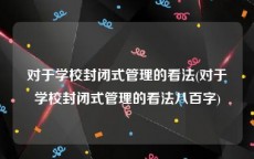 对于学校封闭式管理的看法(对于学校封闭式管理的看法八百字)
