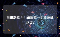 莆田潮鞋 *** (莆田鞋一手货源价格表)
