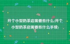 开个小型奶茶店需要些什么(开个小型奶茶店需要些什么手续)