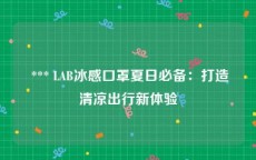  *** LAB冰感口罩夏日必备：打造清凉出行新体验