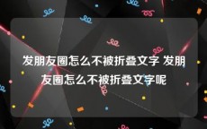 发朋友圈怎么不被折叠文字 发朋友圈怎么不被折叠文字呢