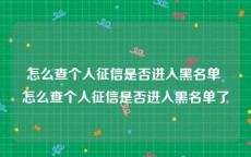 怎么查个人征信是否进入黑名单 怎么查个人征信是否进入黑名单了