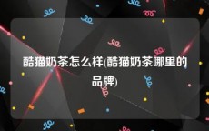 酷猫奶茶怎么样(酷猫奶茶哪里的品牌)