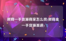微商一手货源商家怎么找(微商拿一手货源渠道)