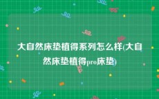 大自然床垫植得系列怎么样(大自然床垫植得pro床垫)