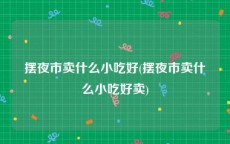 摆夜市卖什么小吃好(摆夜市卖什么小吃好卖)