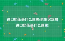 进口奶茶是什么意思(男生说想喝进口奶茶是什么意思)
