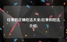 红枣的正确吃法大全(红枣的吃法介绍)