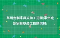 常州定制家具安装工招聘(常州定制家具安装工招聘信息)