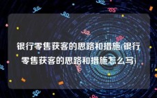 银行零售获客的思路和措施(银行零售获客的思路和措施怎么写)