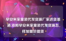早安米家童装代发货源厂家进货渠道,资阳早安米家童装代发货源怎样加盟价提货