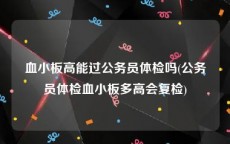 血小板高能过公务员体检吗(公务员体检血小板多高会复检)