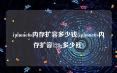 iphone6s内存扩容多少钱(iphone6s内存扩容128g多少钱)