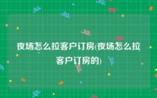 夜场怎么拉客户订房(夜场怎么拉客户订房的)
