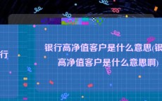 银行高净值客户是什么意思(银行高净值客户是什么意思啊)