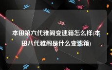 本田第六代雅阁变速箱怎么样(本田八代雅阁是什么变速箱)