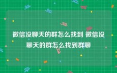 微信没聊天的群怎么找到 微信没聊天的群怎么找到群聊