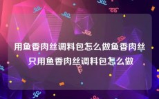 用鱼香肉丝调料包怎么做鱼香肉丝 只用鱼香肉丝调料包怎么做