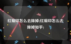 红痘印怎么去除掉(红痘印怎么去除掉知乎)