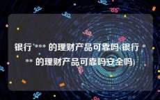 银行 *** 的理财产品可靠吗(银行 *** 的理财产品可靠吗安全吗)