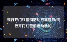 银行开门红营销活动方案题目(银行开门红营销活动目的)
