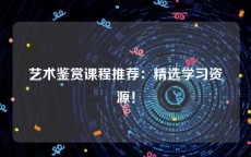 艺术鉴赏课程推荐：精选学习资源！