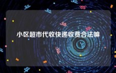 小区超市代收快递收费合法嘛