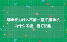 辅食机为什么不能一直打(辅食机为什么不能一直打奶泡)