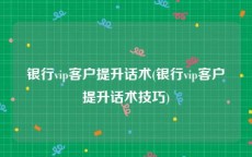 银行vip客户提升话术(银行vip客户提升话术技巧)