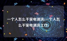 一个人怎么干家电清洗(一个人怎么干家电清洗工作)